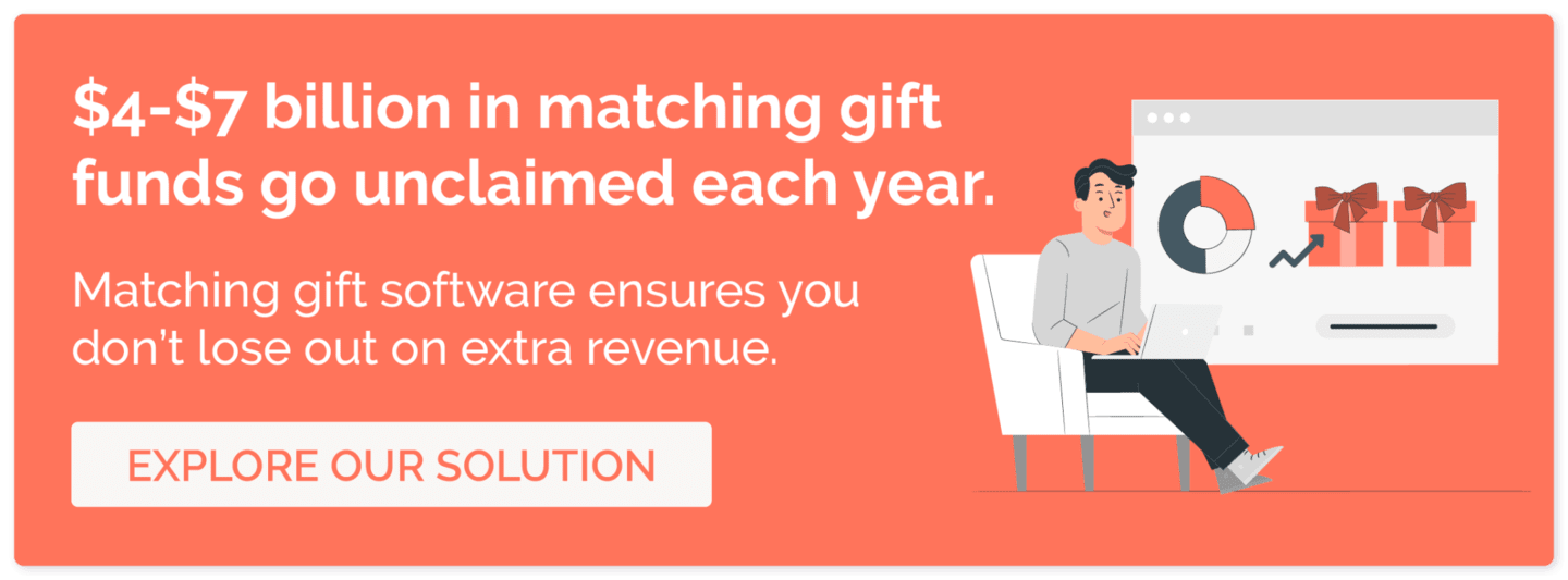 $4-$7 billion in matching gift funds go unclaimed each year. Matching gift software ensures you don't lose out on extra revenue. Explore our solution.