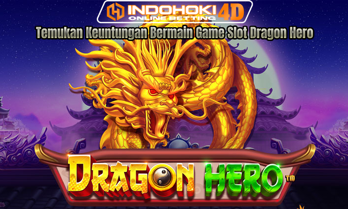 Temukan Keuntungan Bermain Game Slot Dragon Hero
